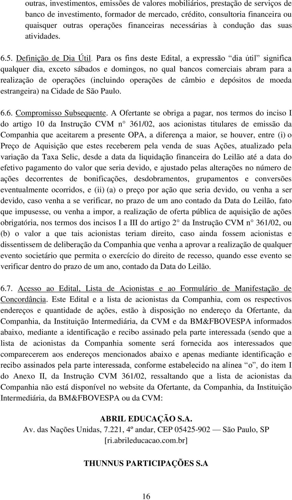 Para os fins deste Edital, a expressão dia útil significa qualquer dia, exceto sábados e domingos, no qual bancos comerciais abram para a realização de operações (incluindo operações de câmbio e