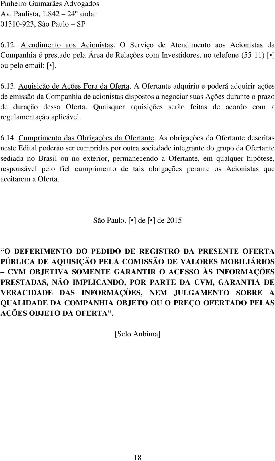 A Ofertante adquiriu e poderá adquirir ações de emissão da Companhia de acionistas dispostos a negociar suas Ações durante o prazo de duração dessa Oferta.