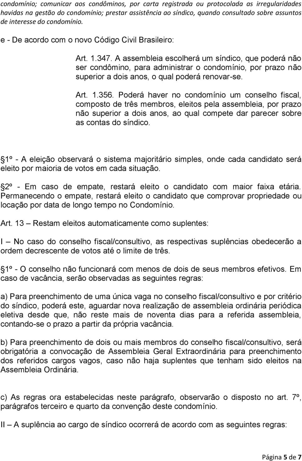 A assembleia escolherá um síndico, que poderá não ser condômino, para administrar o condomínio, por prazo não superior a dois anos, o qual poderá renovar-se. Art. 1.356.