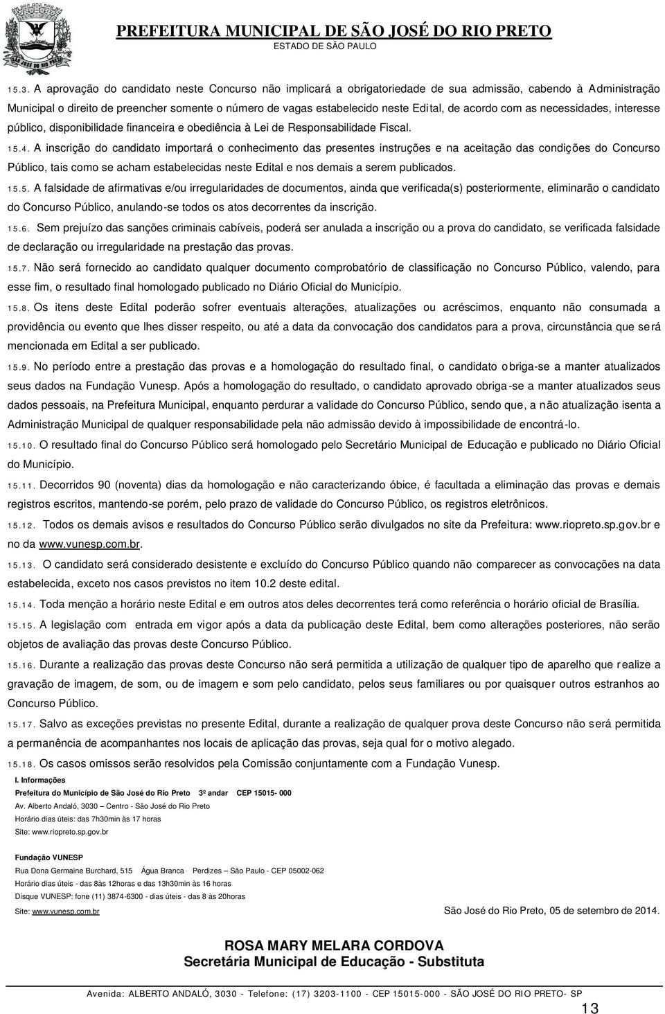 A inscrição do candidato importará o conhecimento das presentes instruções e na aceitação das condições do Concurso Público, tais como se acham estabelecidas neste Edital e nos demais a serem