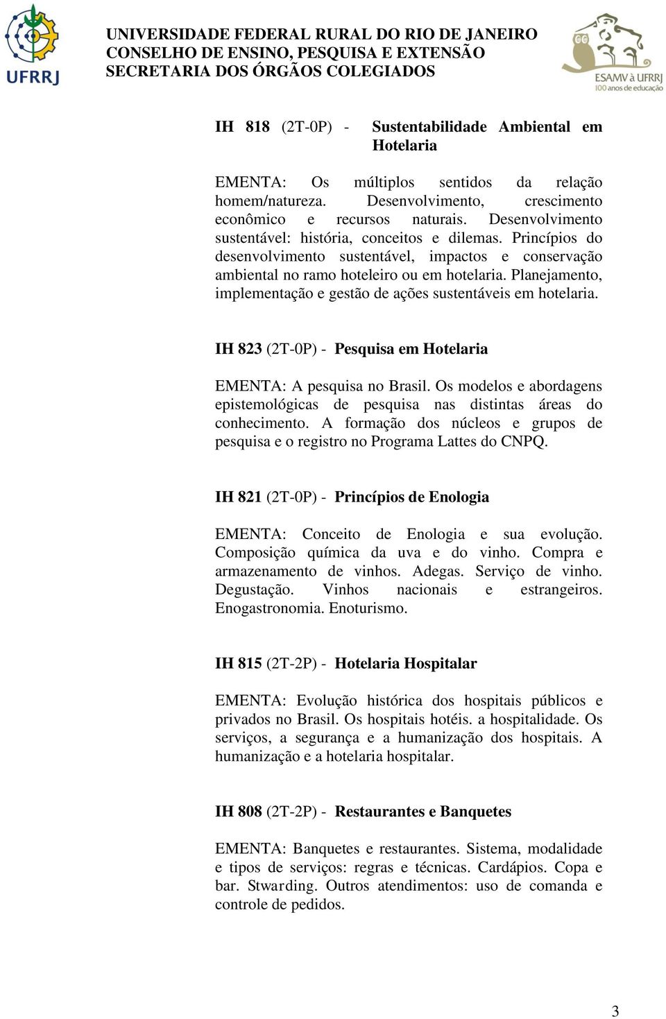 Planejamento, implementação e gestão de ações sustentáveis em hotelaria. IH 823 (2T-0P) - Pesquisa em Hotelaria EMENTA: A pesquisa no Brasil.