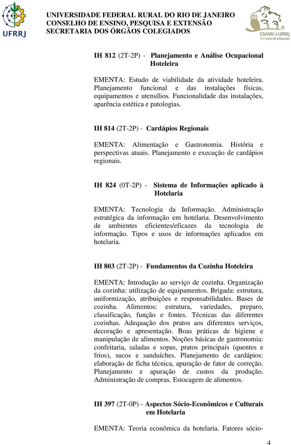 Planejamento e execução de cardápios regionais. IH 824 (0T-2P) - Sistema de Informações aplicado à Hotelaria EMENTA: Tecnologia da Informação. Administração estratégica da informação em hotelaria.