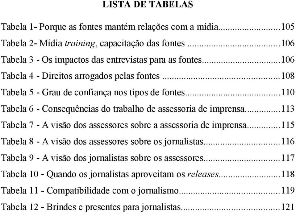 ..110 Tabela 6 - Consequências do trabalho de assessoria de imprensa...113 Tabela 7 - A visão dos assessores sobre a assessoria de imprensa.