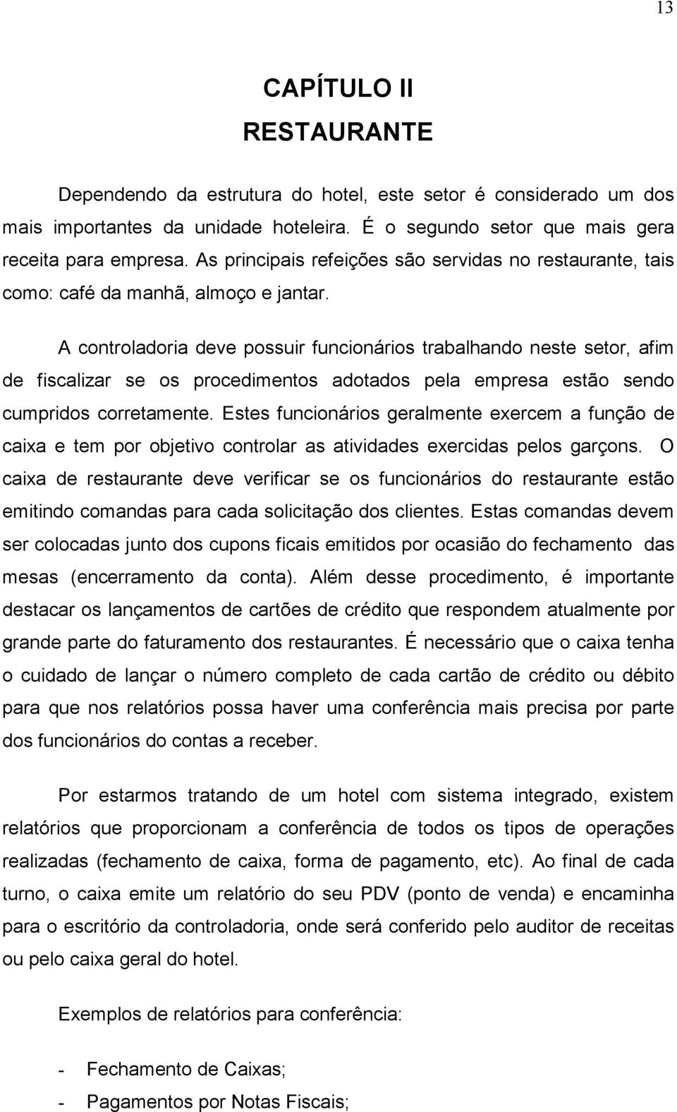 A controladoria deve possuir funcionários trabalhando neste setor, afim de fiscalizar se os procedimentos adotados pela empresa estão sendo cumpridos corretamente.