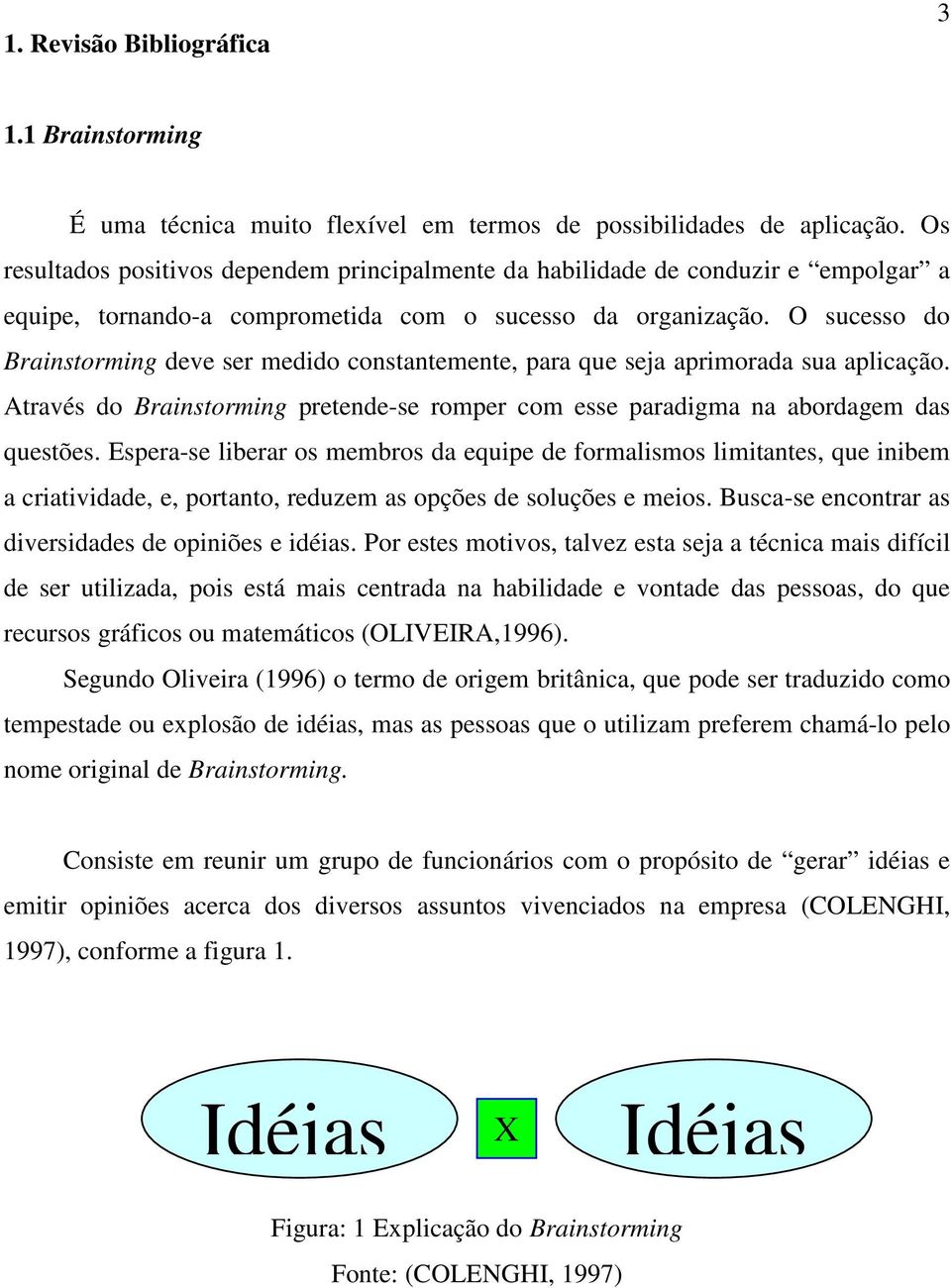 O sucesso do Brainstorming deve ser medido constantemente, para que seja aprimorada sua aplicação. Através do Brainstorming pretende-se romper com esse paradigma na abordagem das questões.