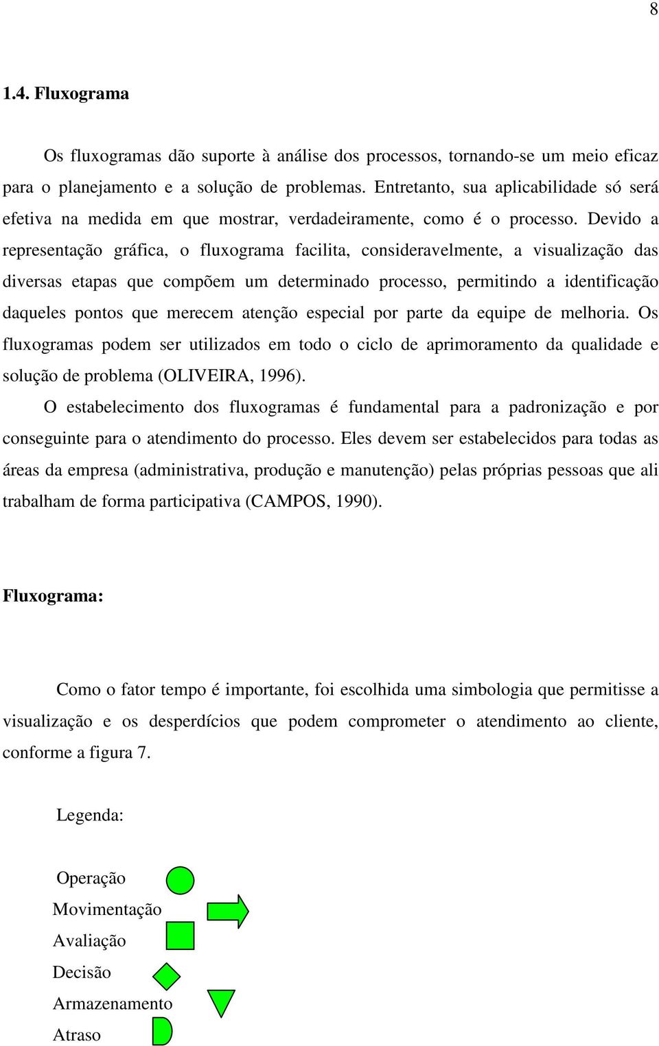 Devido a representação gráfica, o fluxograma facilita, consideravelmente, a visualização das diversas etapas que compõem um determinado processo, permitindo a identificação daqueles pontos que