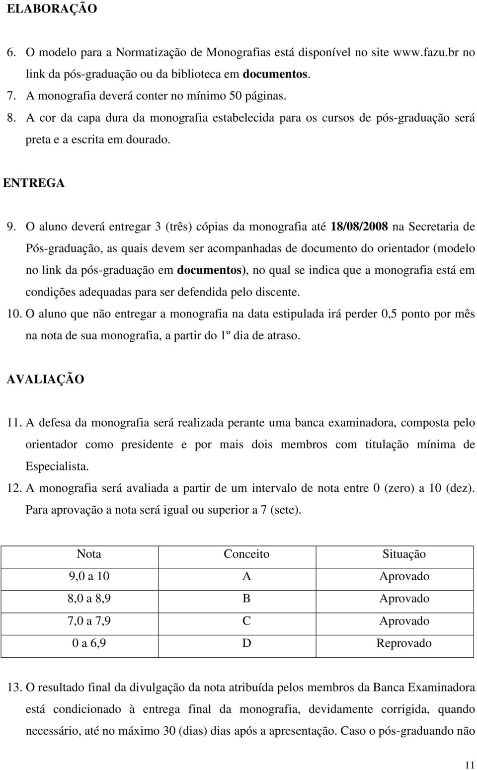 O aluno deverá entregar 3 (três) cópias da monografia até 18/08/2008 na Secretaria de Pós-graduação, as quais devem ser acompanhadas de documento do orientador (modelo no link da pós-graduação em