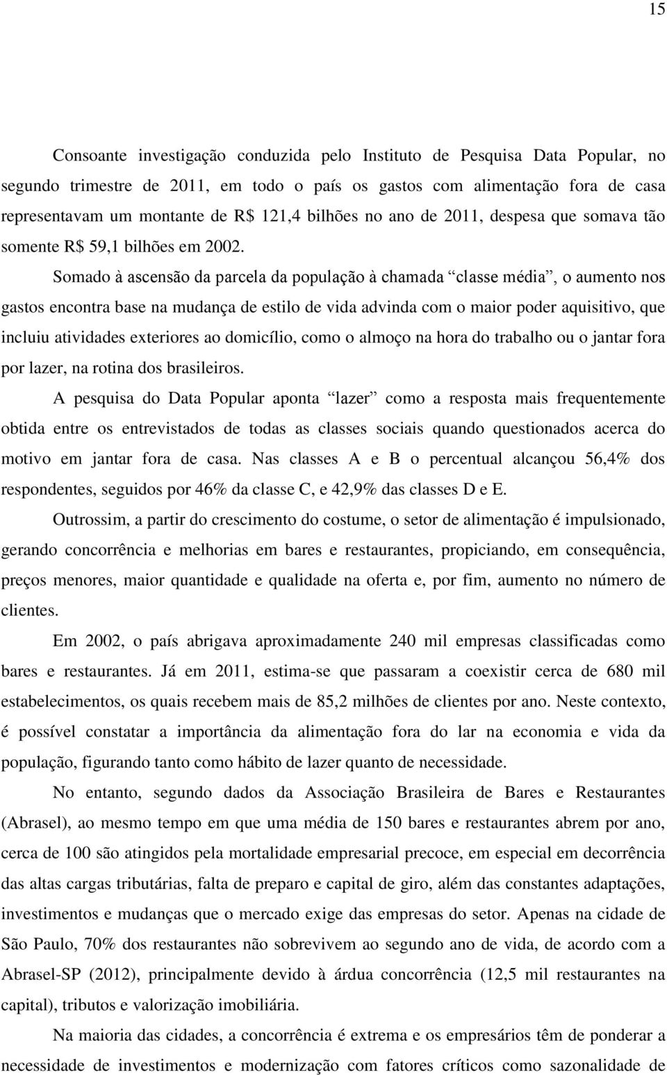 Somado à ascensão da parcela da população à chamada classe média, o aumento nos gastos encontra base na mudança de estilo de vida advinda com o maior poder aquisitivo, que incluiu atividades