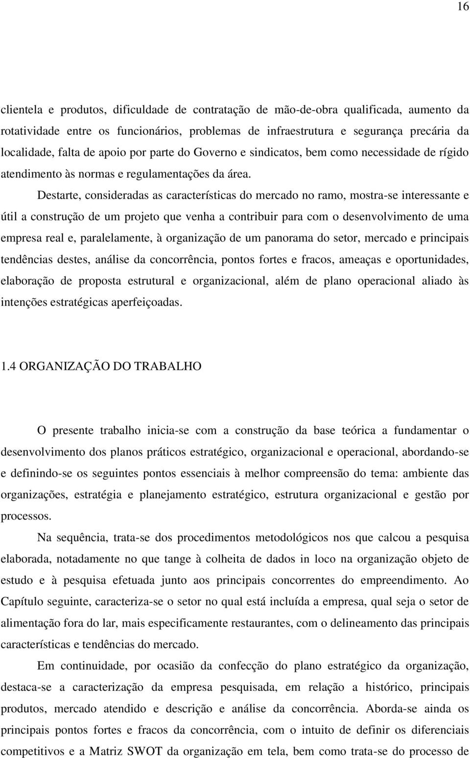 Destarte, consideradas as características do mercado no ramo, mostra-se interessante e útil a construção de um projeto que venha a contribuir para com o desenvolvimento de uma empresa real e,