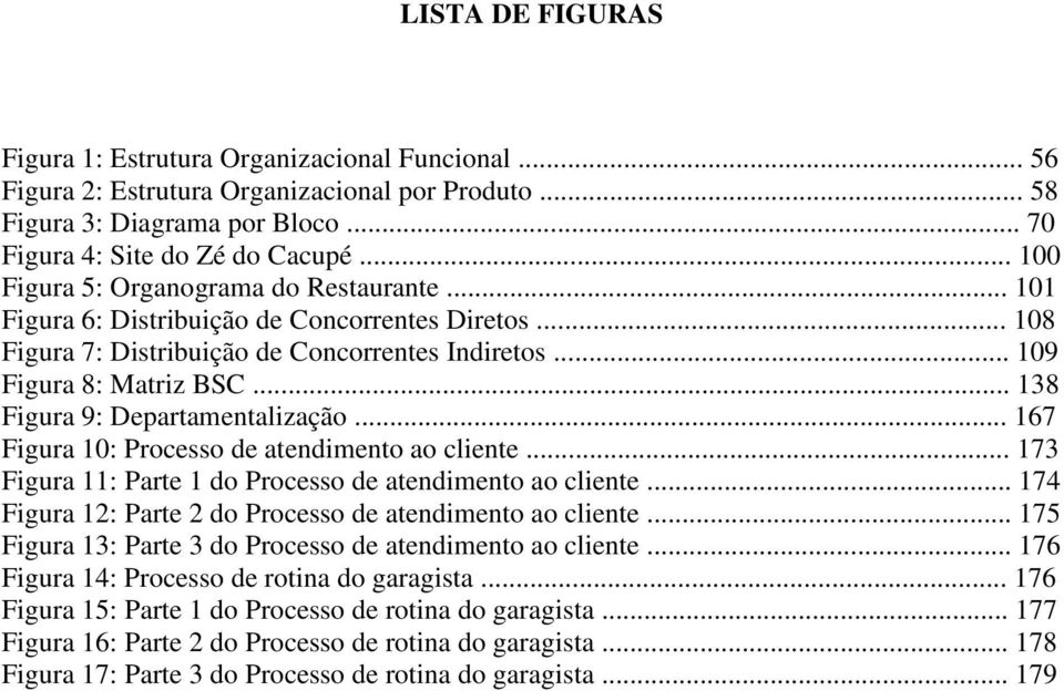 .. 138 Figura 9: Departamentalização... 167 Figura 10: Processo de atendimento ao cliente... 173 Figura 11: Parte 1 do Processo de atendimento ao cliente.