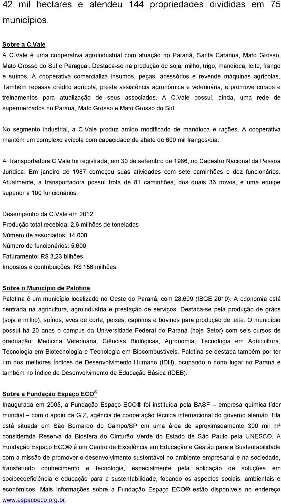 A cooperativa comercializa insumos, peças, acessórios e revende máquinas agrícolas.