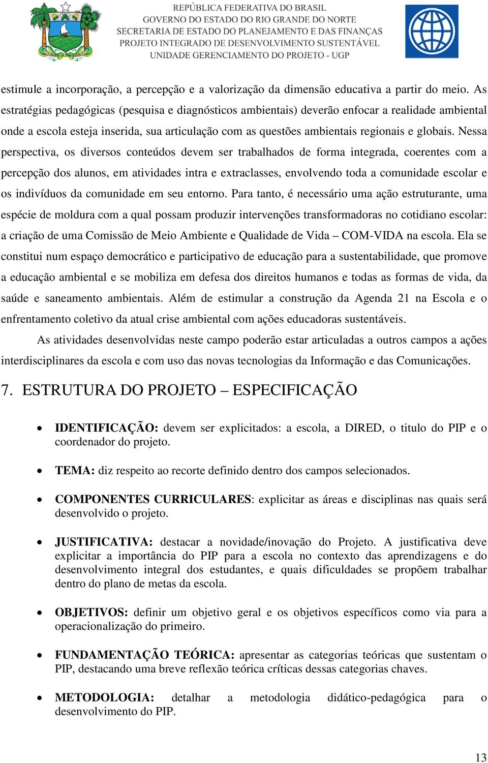 Nessa perspectiva, os diversos conteúdos devem ser trabalhados de forma integrada, coerentes com a percepção dos alunos, em atividades intra e extraclasses, envolvendo toda a comunidade escolar e os