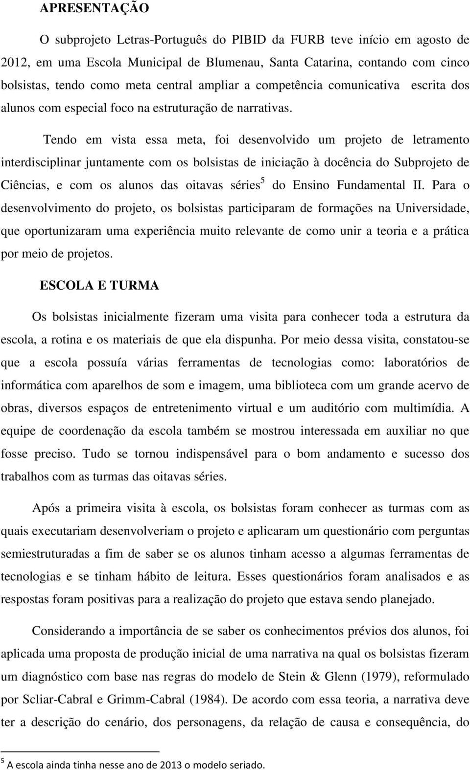 Tendo em vista essa meta, foi desenvolvido um projeto de letramento interdisciplinar juntamente com os bolsistas de iniciação à docência do Subprojeto de Ciências, e com os alunos das oitavas séries