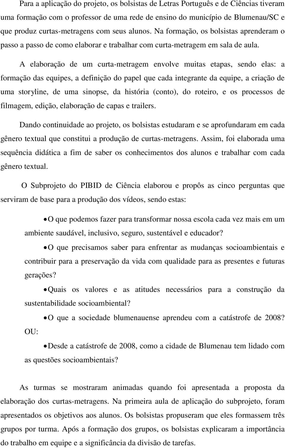 A elaboração de um curta-metragem envolve muitas etapas, sendo elas: a formação das equipes, a definição do papel que cada integrante da equipe, a criação de uma storyline, de uma sinopse, da