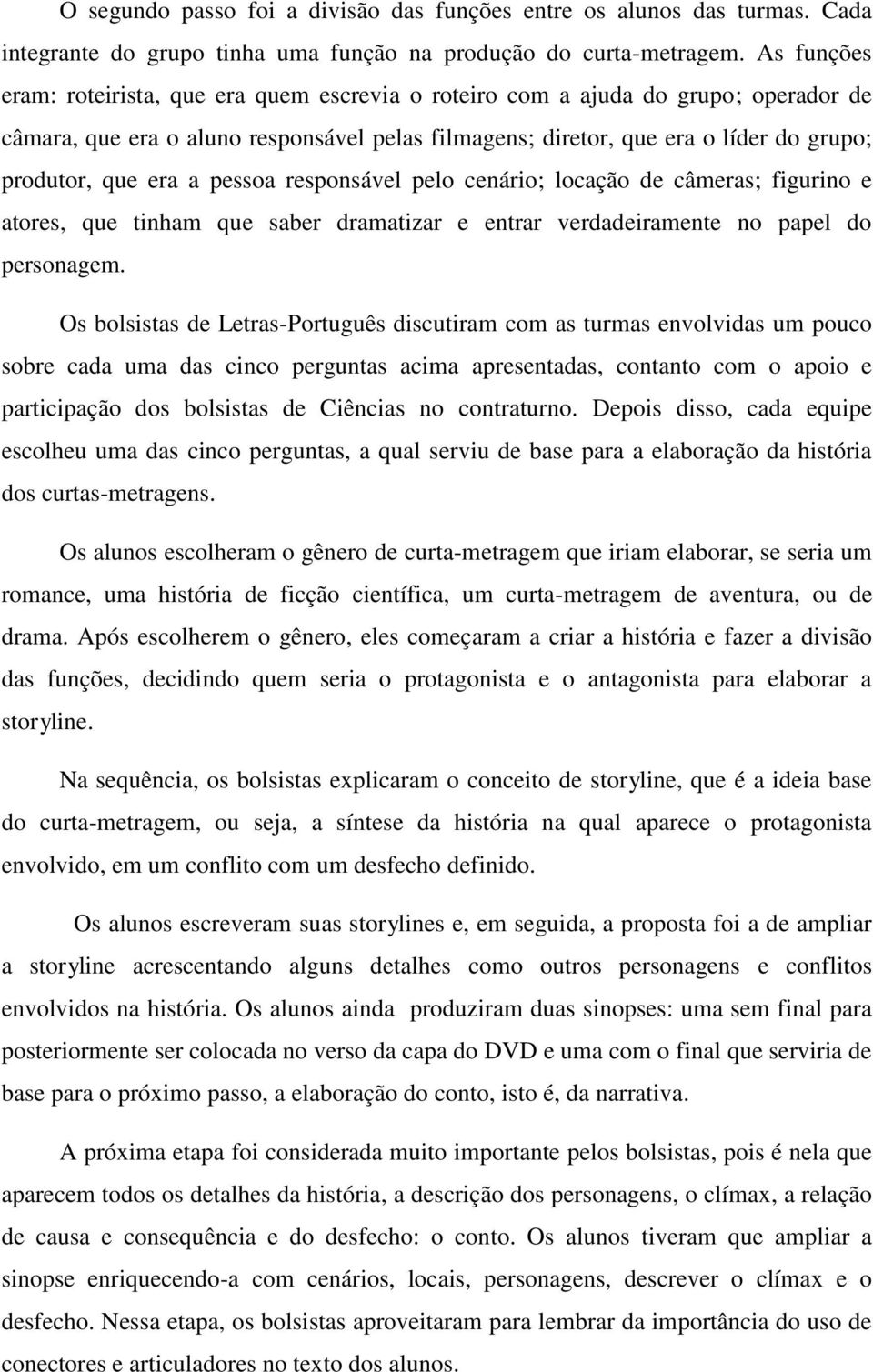 era a pessoa responsável pelo cenário; locação de câmeras; figurino e atores, que tinham que saber dramatizar e entrar verdadeiramente no papel do personagem.