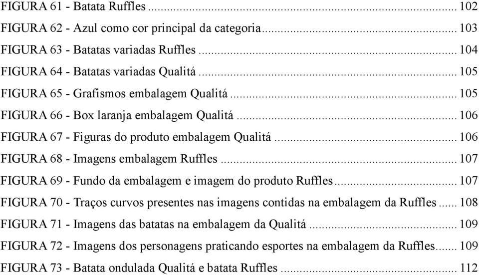 .. 106 FIGURA 68 - Imagens embalagem Ruffles... 107 FIGURA 69 - Fundo da embalagem e imagem do produto Ruffles.