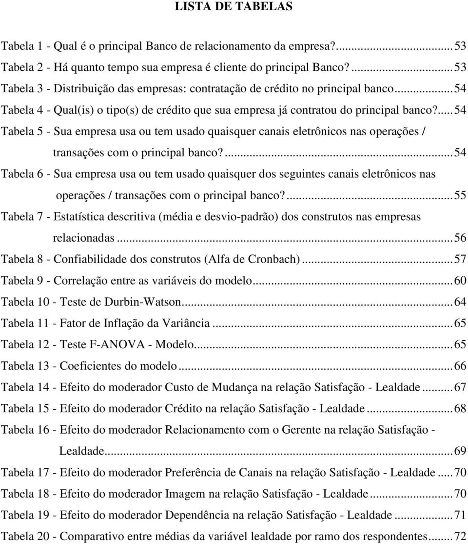 ...54 Tabela 5 - Sua empresa usa ou tem usado quaisquer canais eletrônicos nas operações / transações com o principal banco?