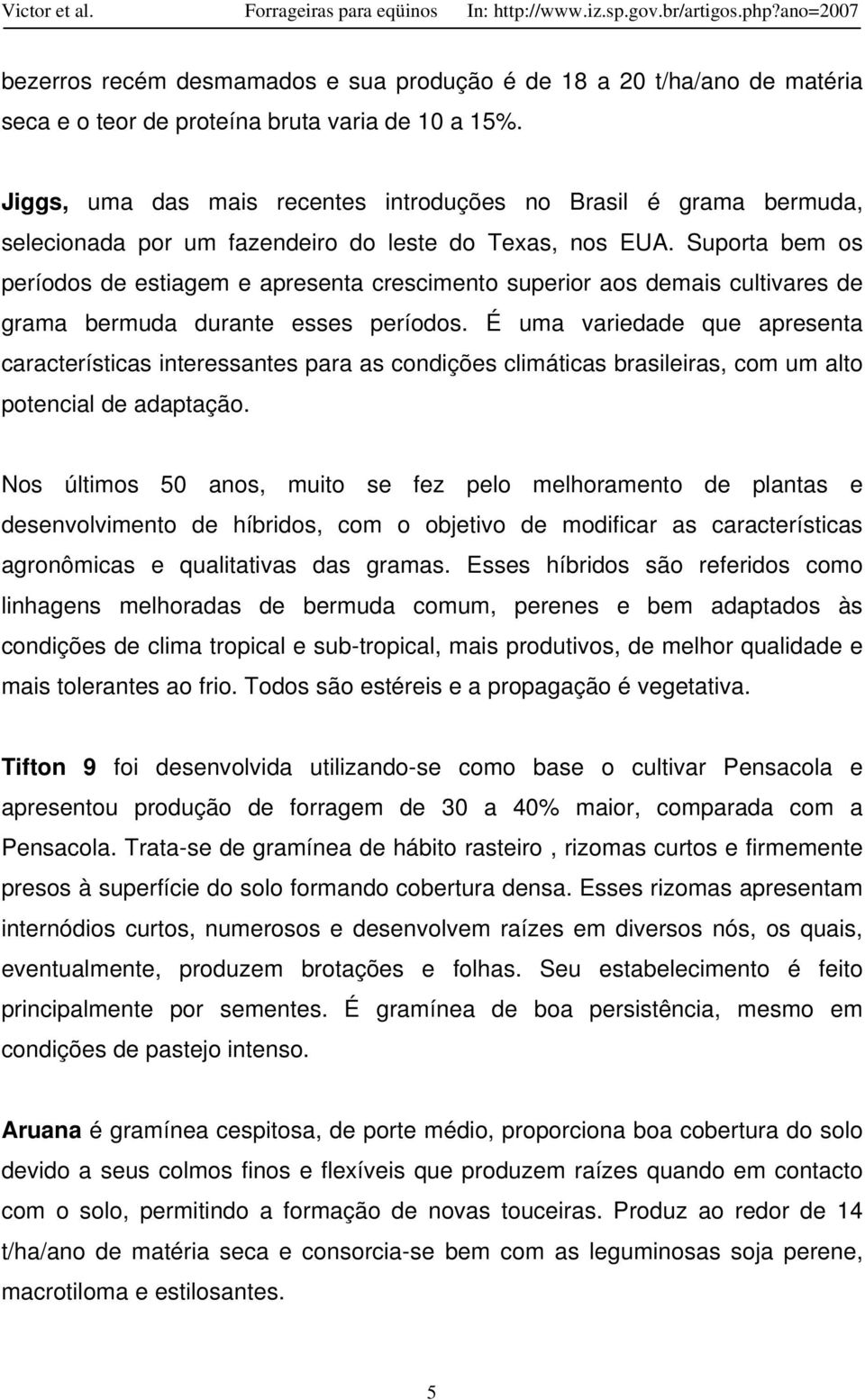 Suporta bem os períodos de estiagem e apresenta crescimento superior aos demais cultivares de grama bermuda durante esses períodos.