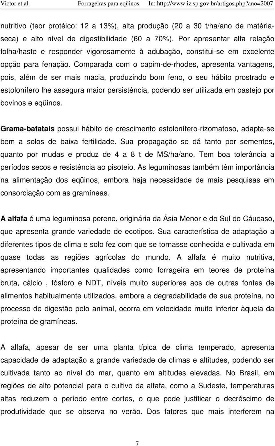 Comparada com o capim-de-rhodes, apresenta vantagens, pois, além de ser mais macia, produzindo bom feno, o seu hábito prostrado e estolonífero lhe assegura maior persistência, podendo ser utilizada