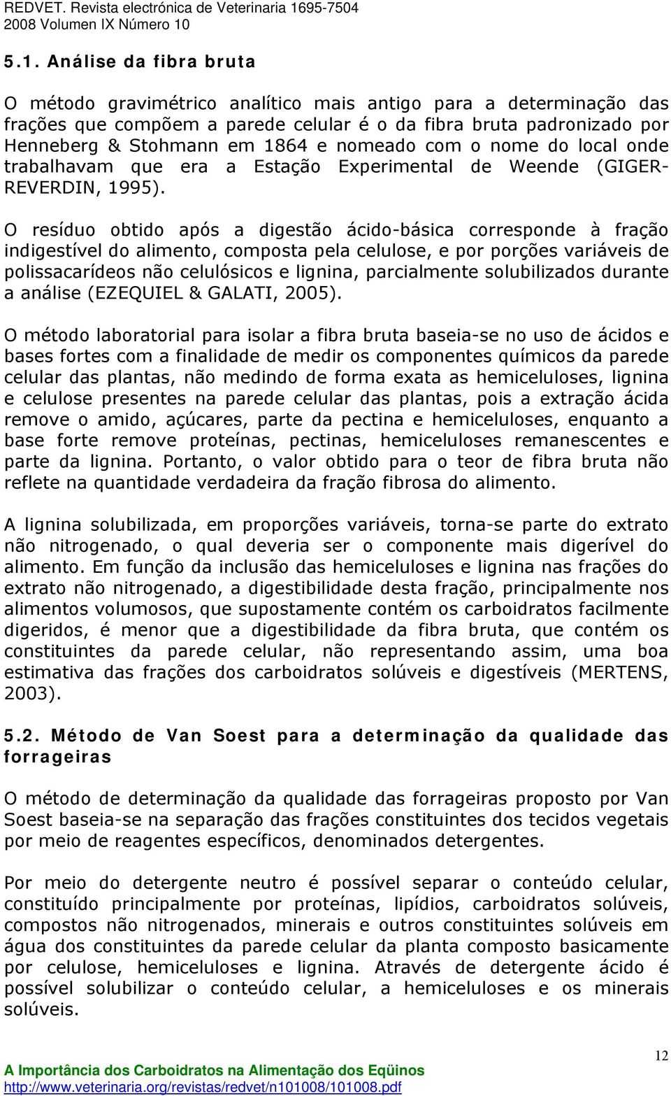 O resíduo obtido após a digestão ácido-básica corresponde à fração indigestível do alimento, composta pela celulose, e por porções variáveis de polissacarídeos não celulósicos e lignina, parcialmente