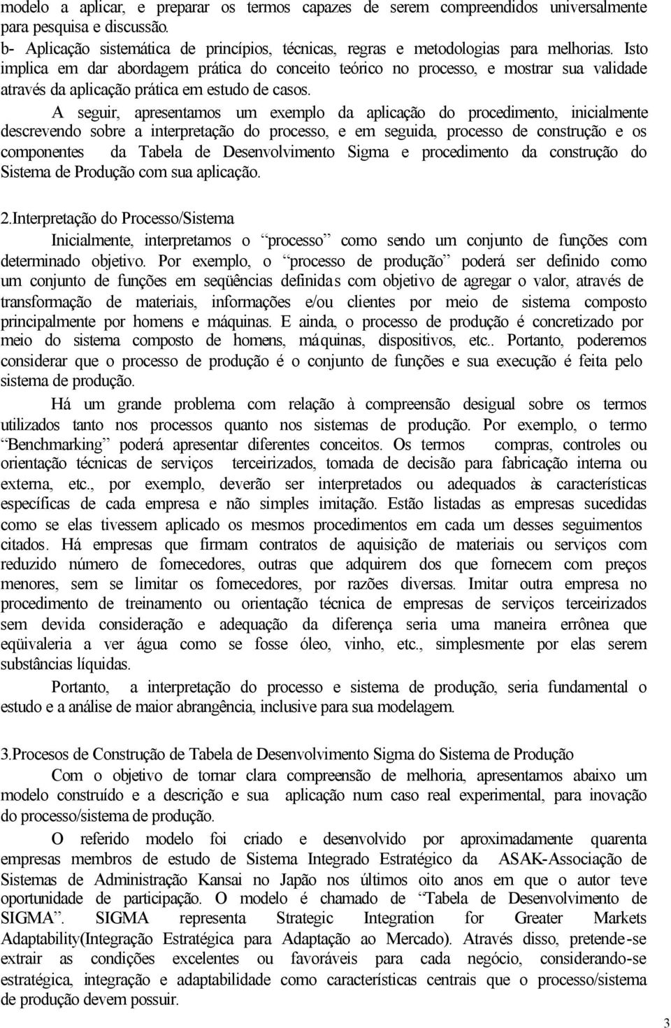 A seguir, apresentamos um exemplo da aplicação do procedimento, inicialmente descrevendo sobre a interpretação do processo, e em seguida, processo de construção e os componentes da Tabela de