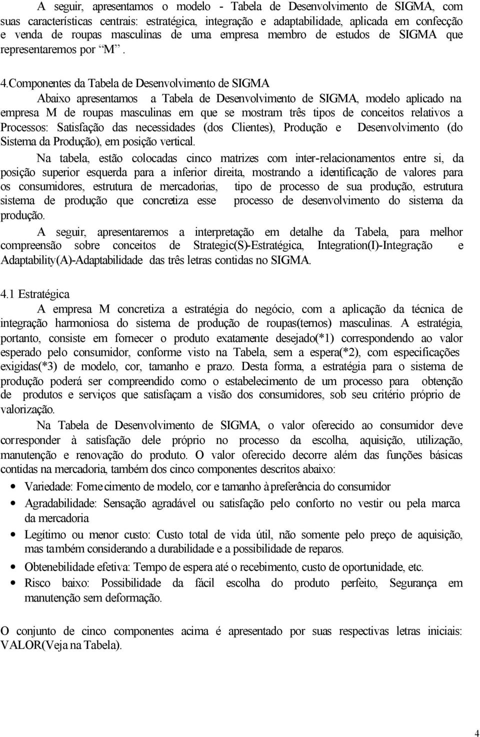 Componentes da Tabela de Desenvolvimento de SIGMA Abaixo apresentamos a Tabela de Desenvolvimento de SIGMA, modelo aplicado na empresa M de roupas masculinas em que se mostram três tipos de conceitos