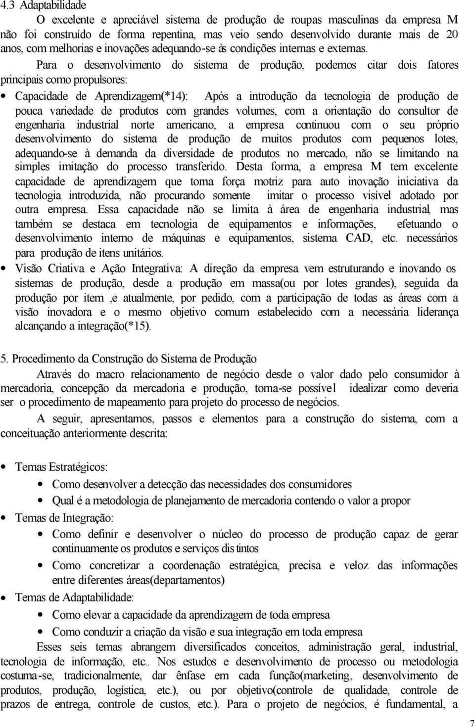 Para o desenvolvimento do sistema de produção, podemos citar dois fatores principais como propulsores: Capacidade de Aprendizagem(*14): Após a introdução da tecnologia de produção de pouca variedade