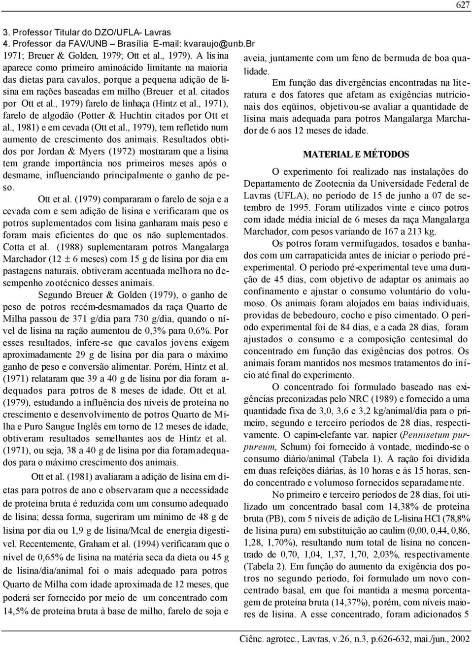 , 1979) farelo de linhaça (Hintz et al., 1971), farelo de algodão (Potter & Huchtin citados por Ott et al., 1981) e em cevada (Ott et al., 1979), tem refletido num aumento de crescimento dos animais.