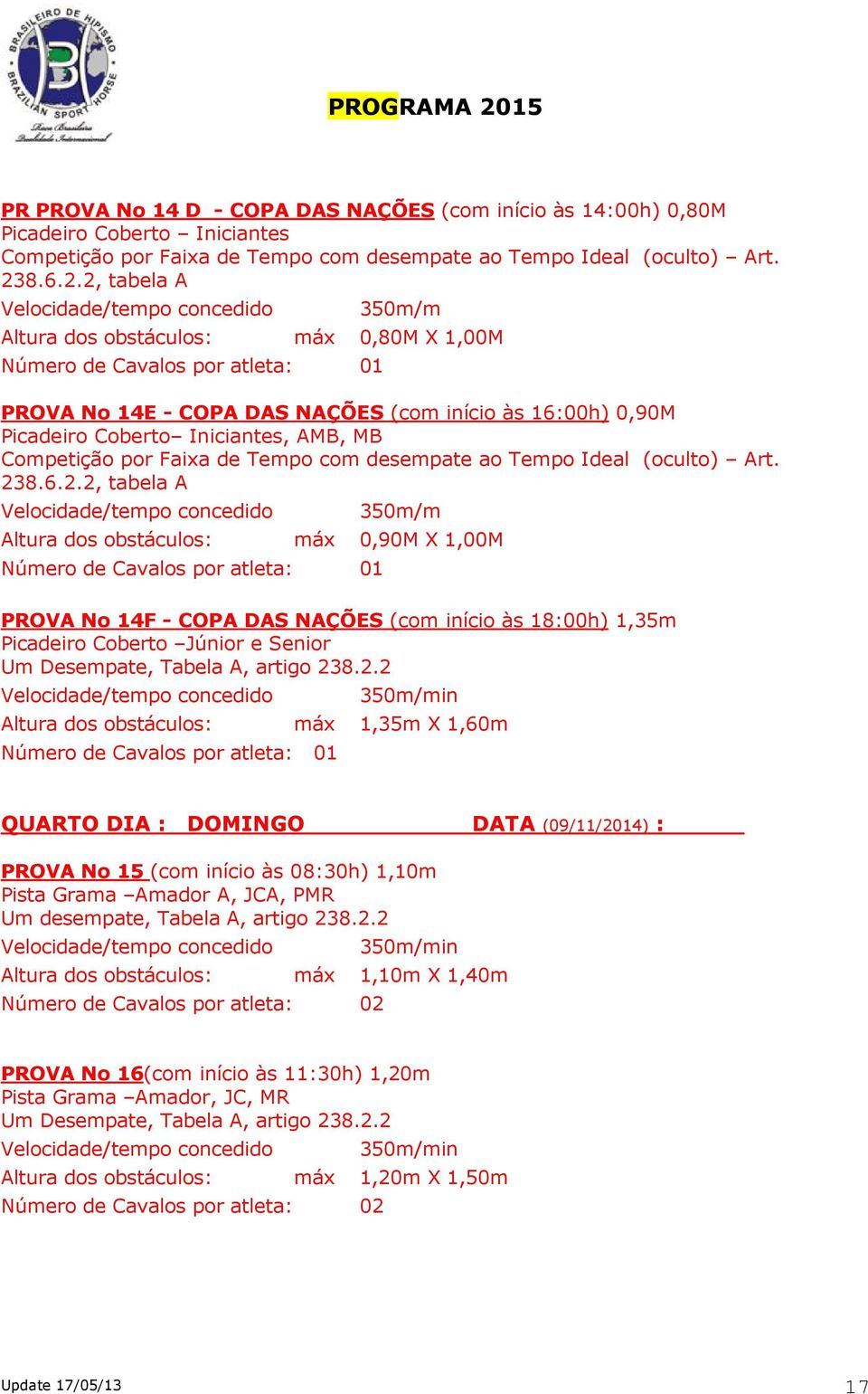 2, tabela A Altura dos obstáculos: máx 0,80M X 1,00M 01 PROVA No 14E - COPA DAS NAÇÕES (com início às 16:00h) 0,90M Picadeiro Coberto Iniciantes, AMB, MB Competição por Faixa de Tempo com desempate