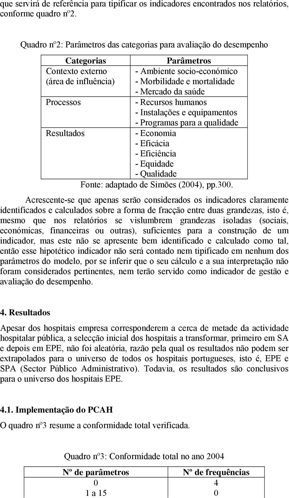 saúde Processos - Recursos humanos - Instalações e equipamentos - Programas para a qualidade Resultados - Economia - Eficácia - Eficiência - Equidade - Qualidade Fonte: adaptado de Simões (24), pp.3.