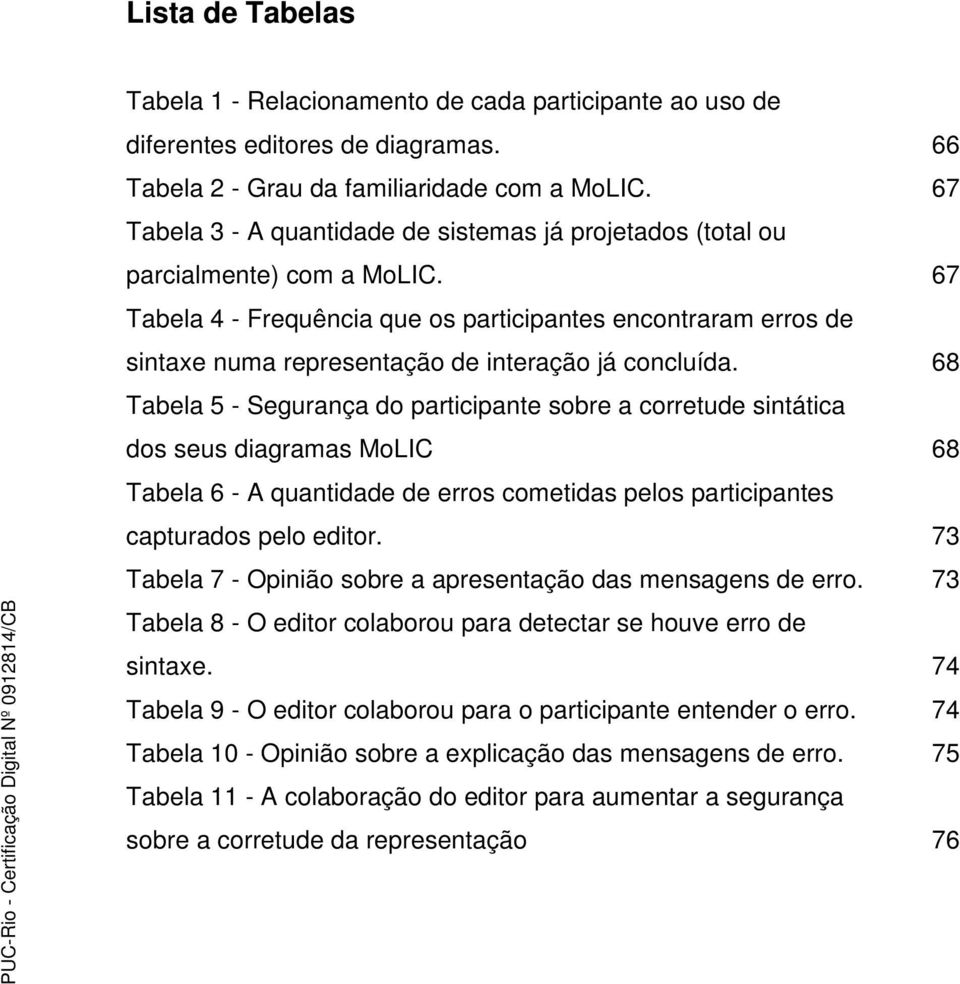 67 Tabela 4 - Frequência que os participantes encontraram erros de sintaxe numa representação de interação já concluída.