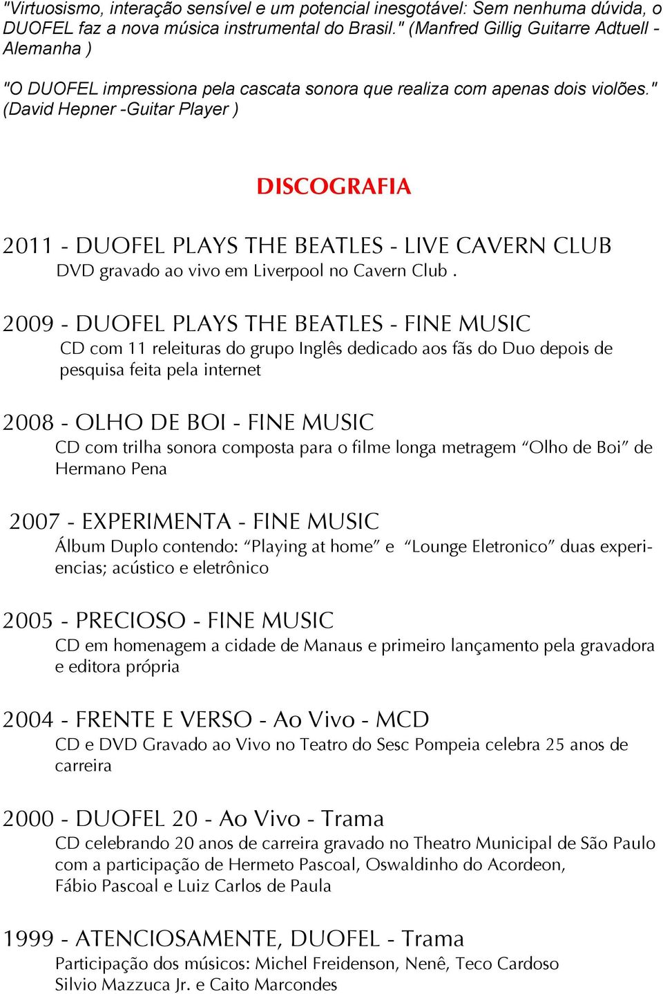 " (David Hepner -Guitar Player ) DISCOGRAFIA 2011 - DUOFEL PLAYS THE BEATLES - LIVE CAVERN CLUB DVD gravado ao vivo em Liverpool no Cavern Club.