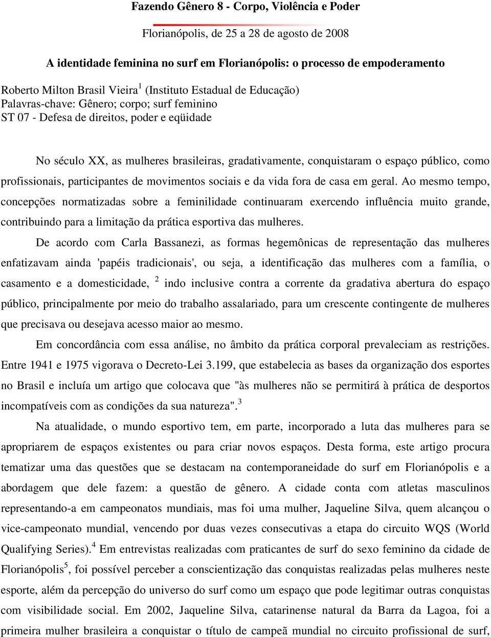 público, como profissionais, participantes de movimentos sociais e da vida fora de casa em geral.