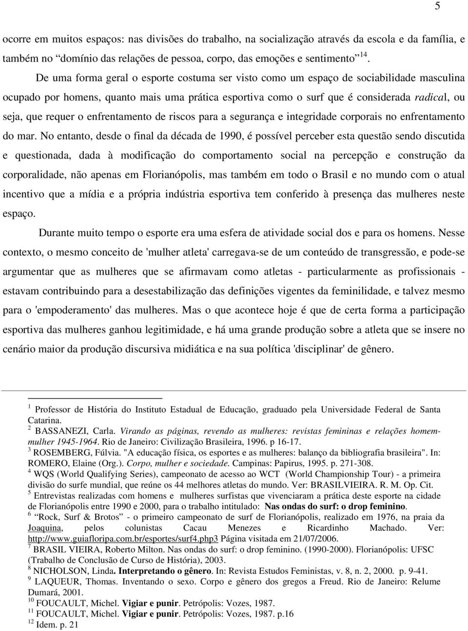 requer o enfrentamento de riscos para a segurança e integridade corporais no enfrentamento do mar.