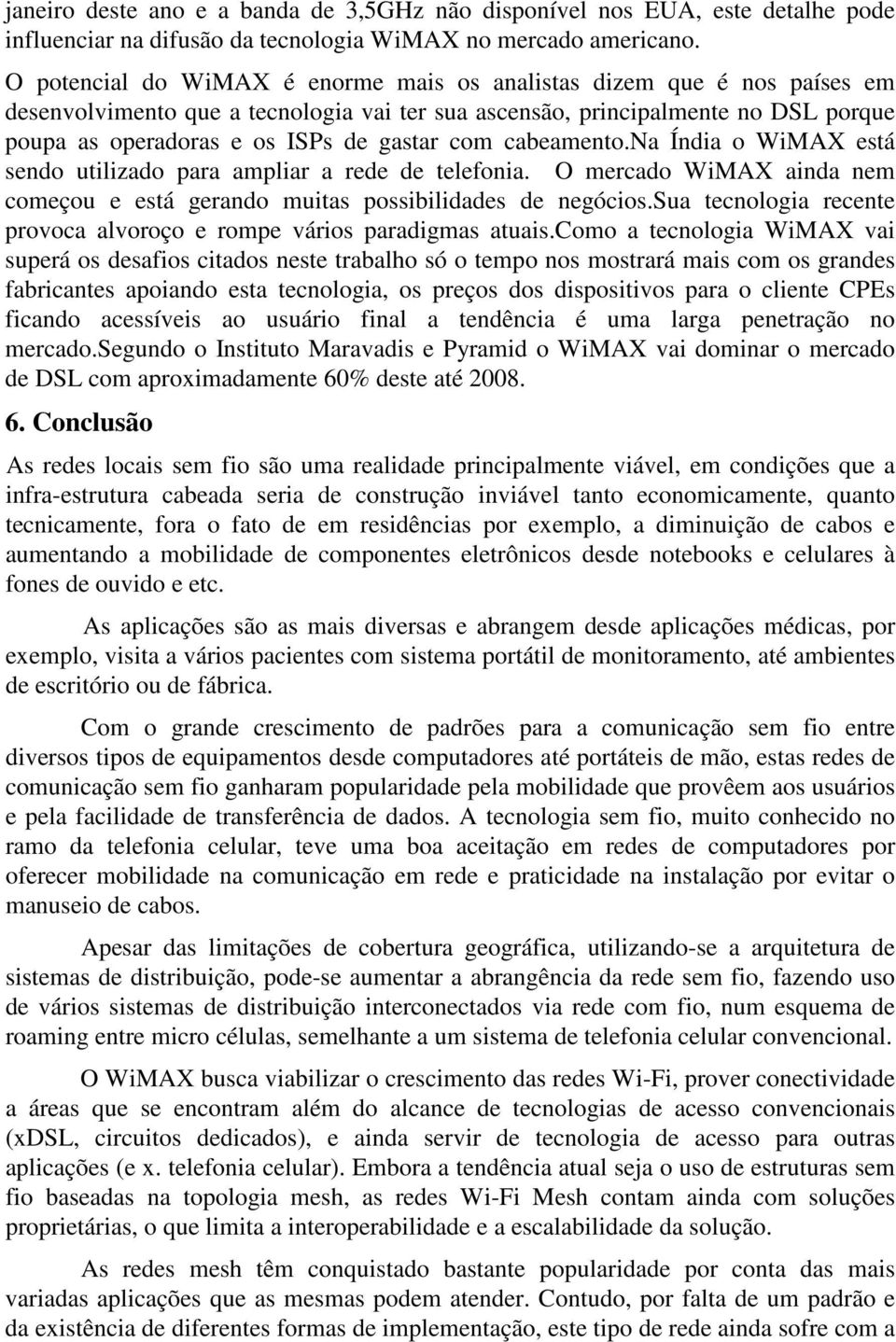 com cabeamento.na Índia o WiMAX está sendo utilizado para ampliar a rede de telefonia. O mercado WiMAX ainda nem começou e está gerando muitas possibilidades de negócios.