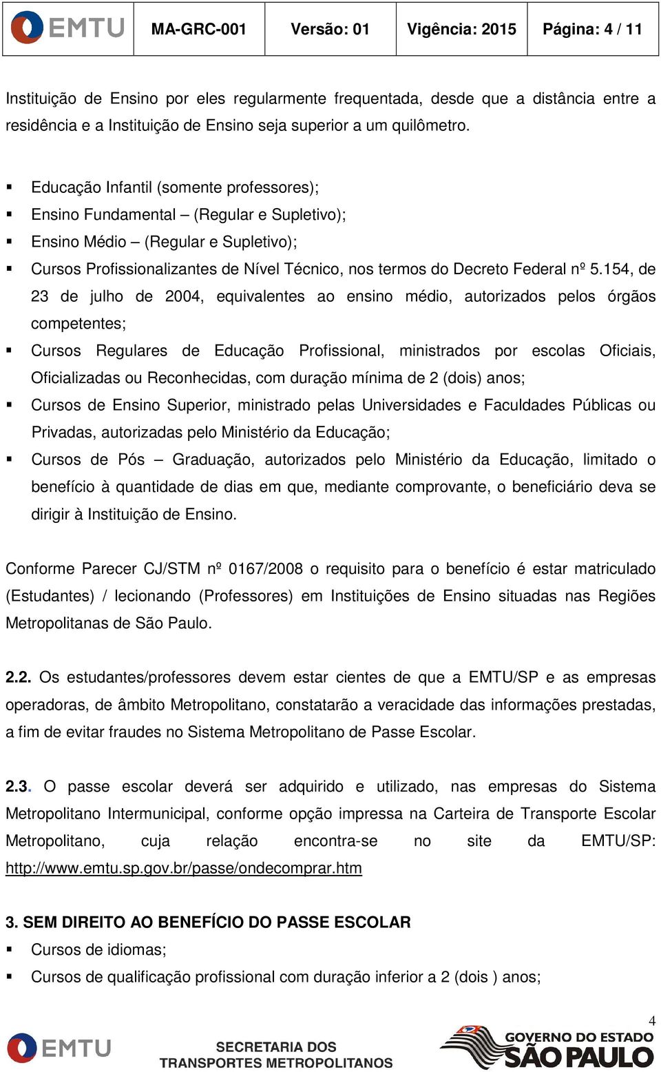 Educação Infantil (somente professores); Ensino Fundamental (Regular e Supletivo); Ensino Médio (Regular e Supletivo); Cursos Profissionalizantes de Nível Técnico, nos termos do Decreto Federal nº 5.