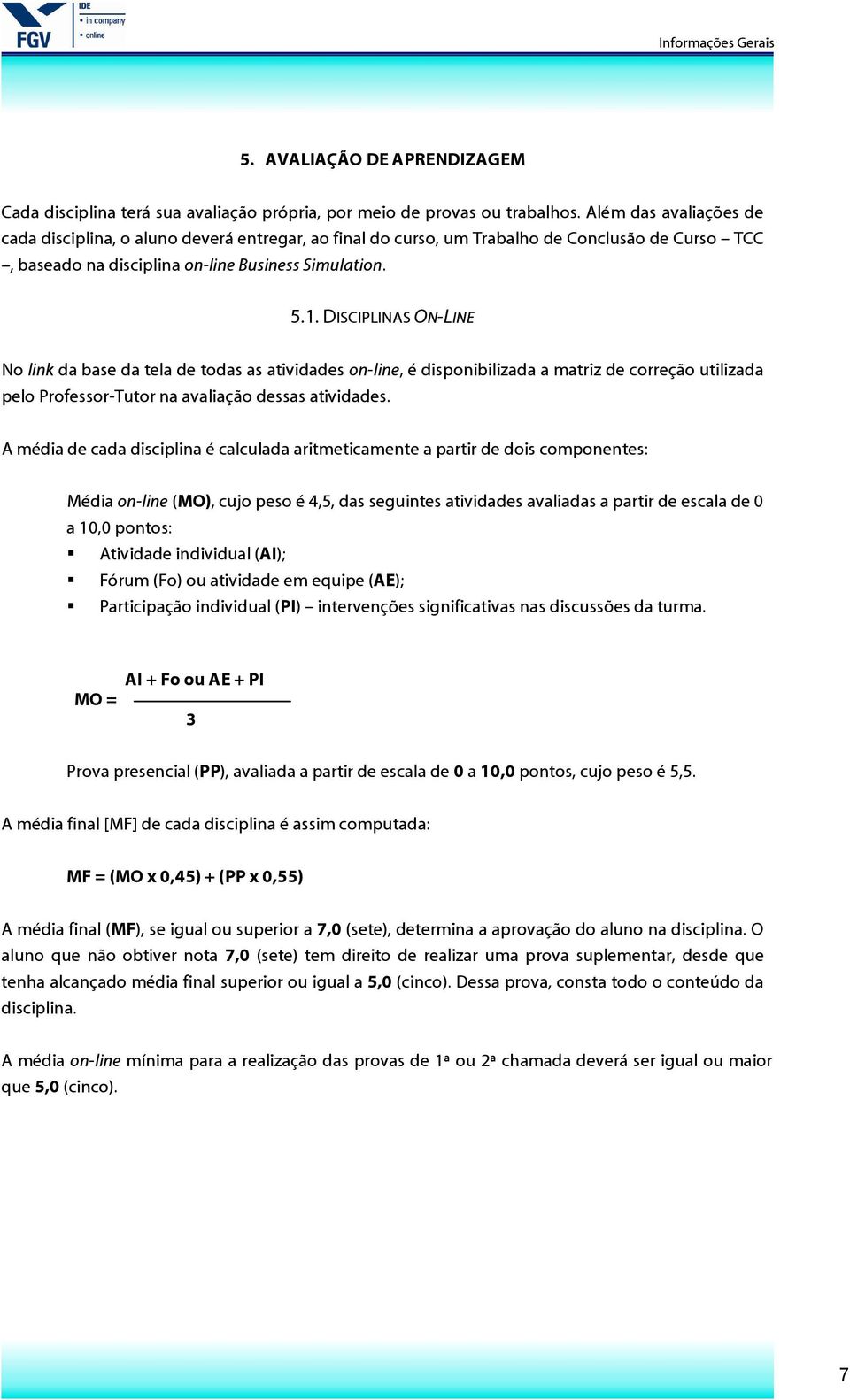 DISCIPLINAS ON-LINE No link da base da tela de todas as atividades on-line, é disponibilizada a matriz de correção utilizada pelo Professor-Tutor na avaliação dessas atividades.