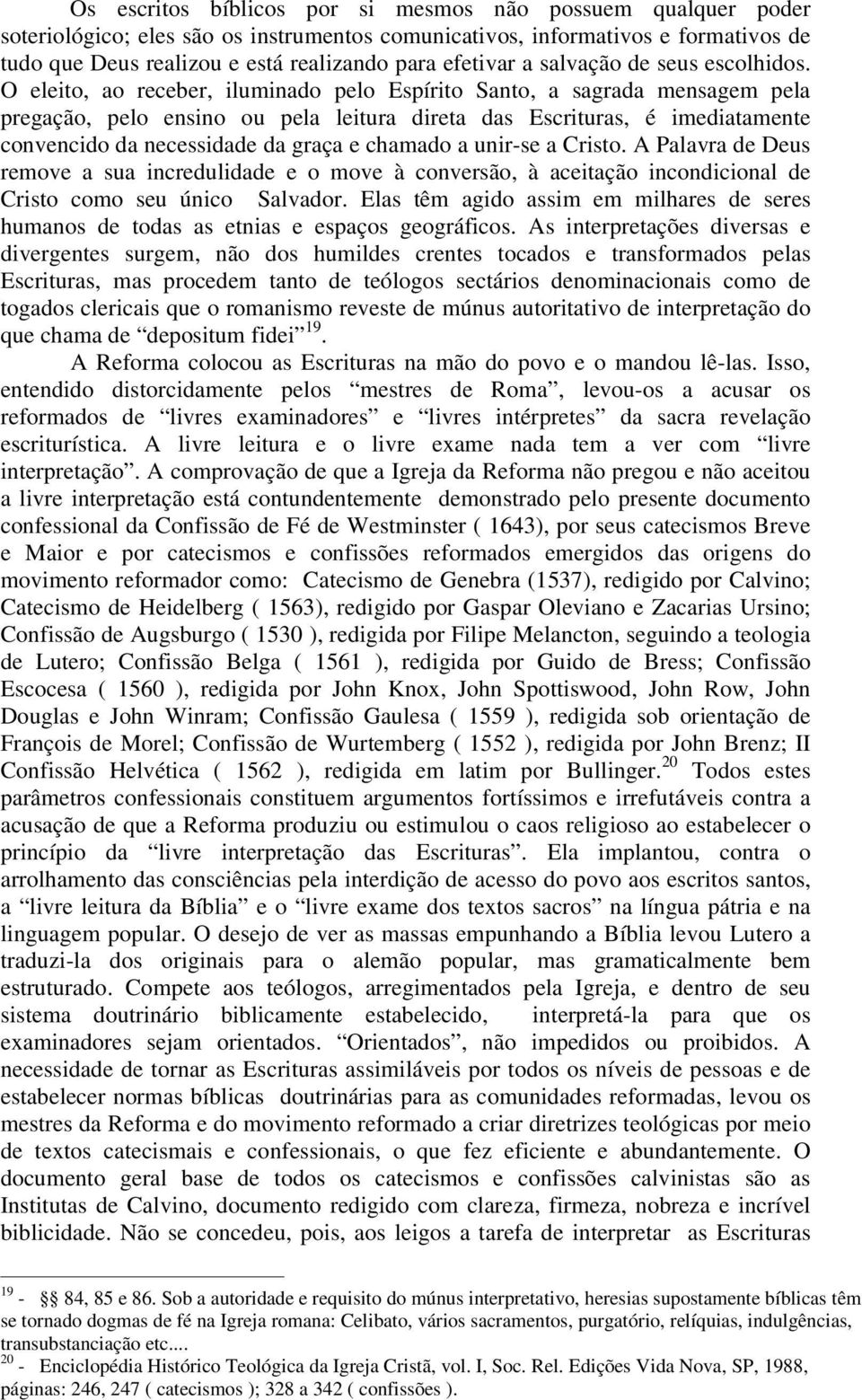 O eleito, ao receber, iluminado pelo Espírito Santo, a sagrada mensagem pela pregação, pelo ensino ou pela leitura direta das Escrituras, é imediatamente convencido da necessidade da graça e chamado