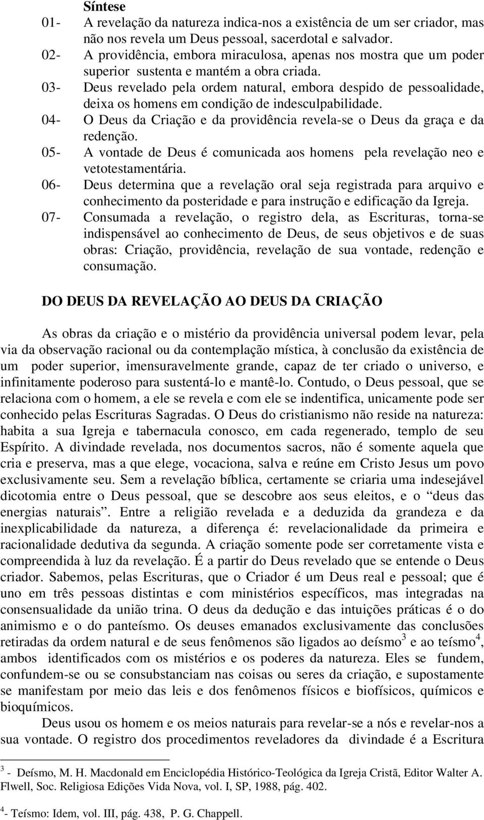 03- Deus revelado pela ordem natural, embora despido de pessoalidade, deixa os homens em condição de indesculpabilidade. 04- O Deus da Criação e da providência revela-se o Deus da graça e da redenção.