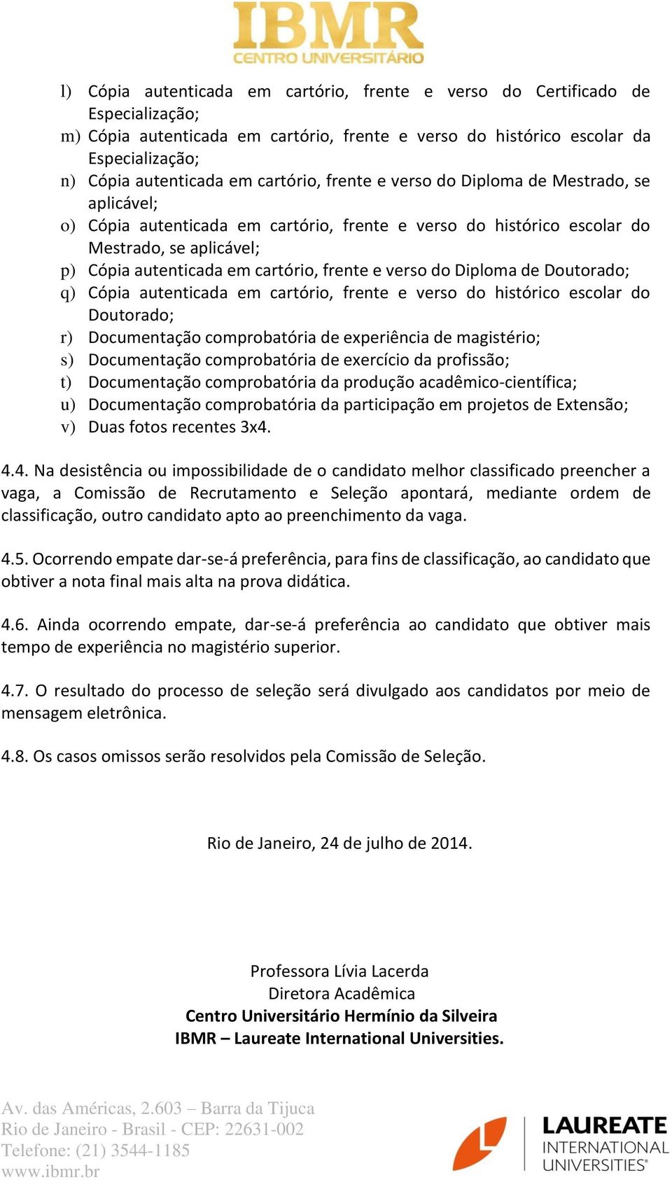 frente e verso do Diploma de Doutorado; q) Cópia autenticada em cartório, frente e verso do histórico escolar do Doutorado; r) Documentação comprobatória de experiência de magistério; s) Documentação