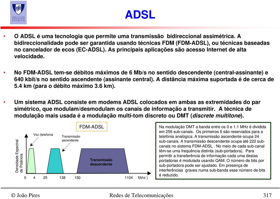 No FDM-ADSL tem-se débitos máximos de 6 Mb/s no sentido descendente (central-assinante) e 640 kbit/s no sentido ascendente (assinante central). A distância máxima suportada é de cerca de 5.