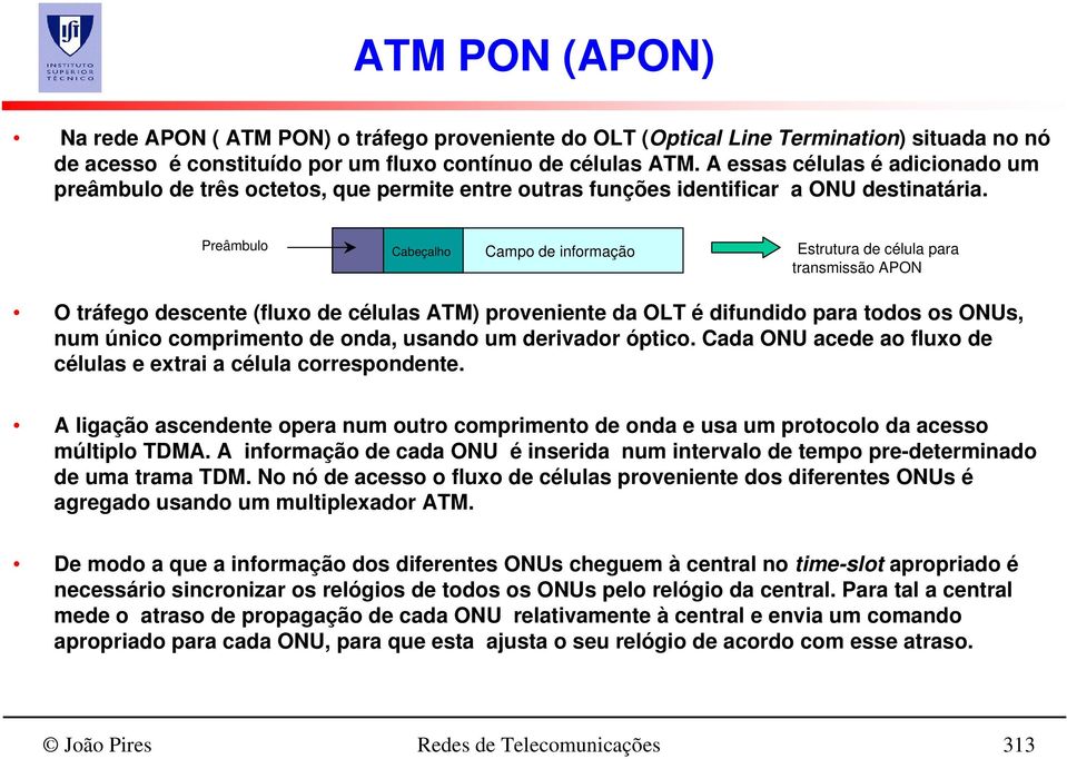 Preâmbulo Cabeçalho Campo de informação Estrutura de célula para transmissão APON O tráfego descente (fluxo de células ATM) proveniente da OLT é difundido para todos os ONUs, num único comprimento de