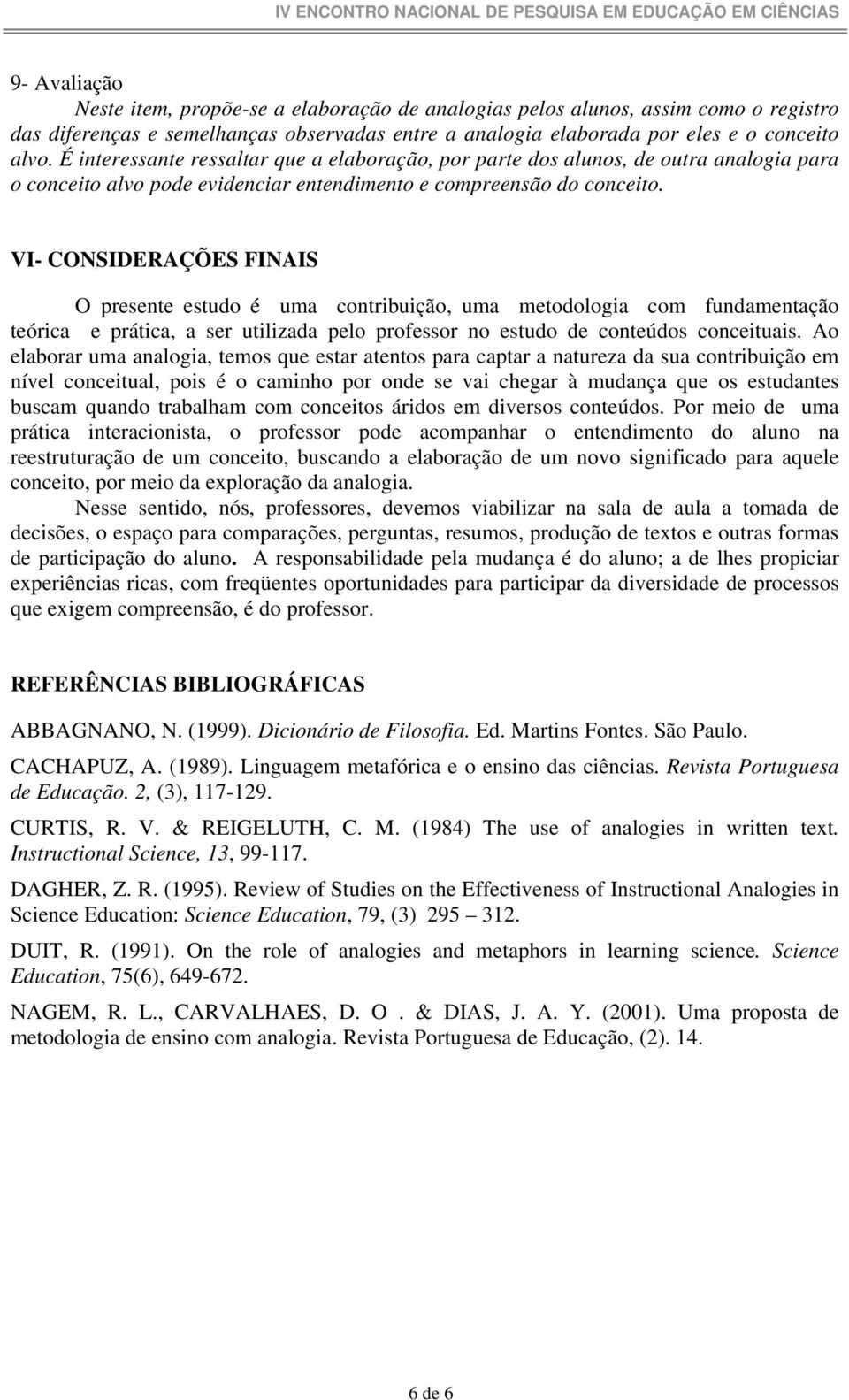 VI- CONSIDERAÇÕES FINAIS O presente estudo é uma contribuição, uma metodologia com fundamentação teórica e prática, a ser utilizada pelo professor no estudo de conteúdos conceituais.