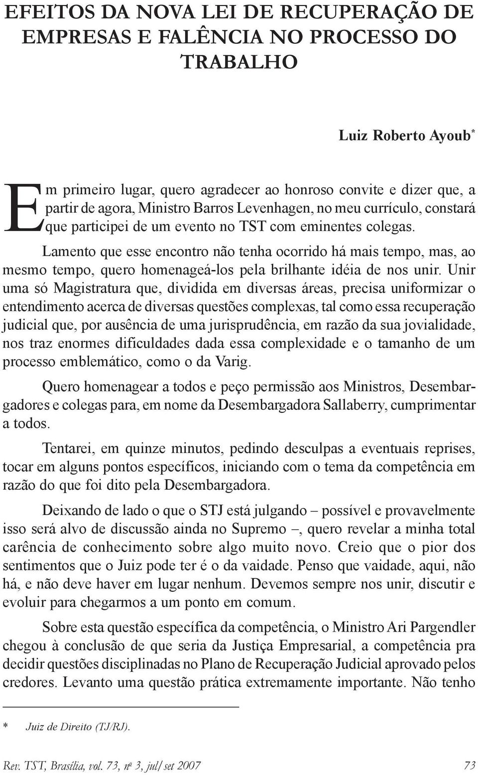 Lamento que esse encontro não tenha ocorrido há mais tempo, mas, ao mesmo tempo, quero homenageá-los pela brilhante idéia de nos unir.