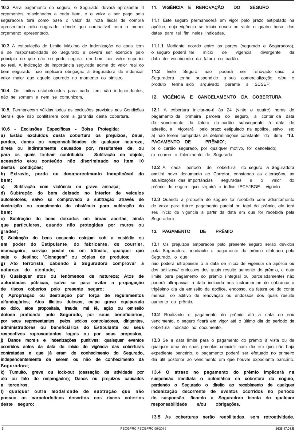 3 A estipulação do Limite Máximo de Indenização de cada item é de responsabilidade do Segurado e deverá ser exercida pelo princípio de que não se pode segurar um bem por valor superior ao real.