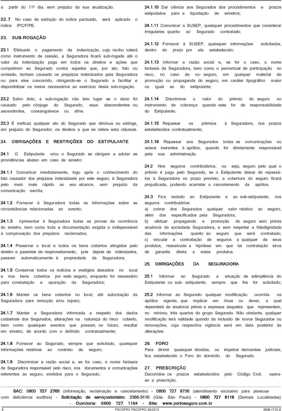 Segurado contra aqueles que, por ato, fato ou omissão, tenham causado os prejuízos indenizados pela Seguradora ou para eles concorrido, obrigando-se o Segurado a facilitar e disponibilizar os meios