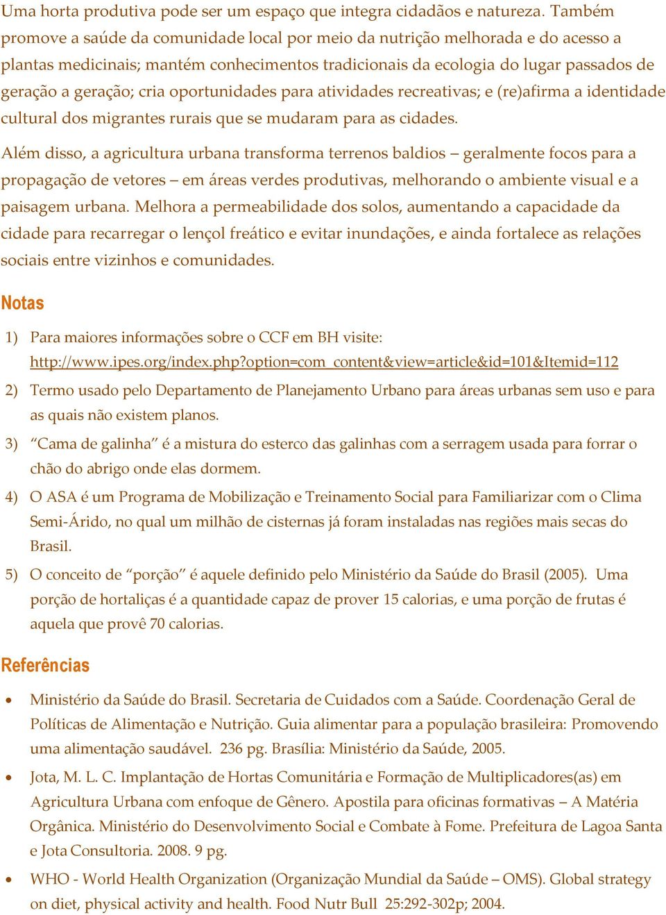 oportunidades para atividades recreativas; e (re)afirma a identidade cultural dos migrantes rurais que se mudaram para as cidades.