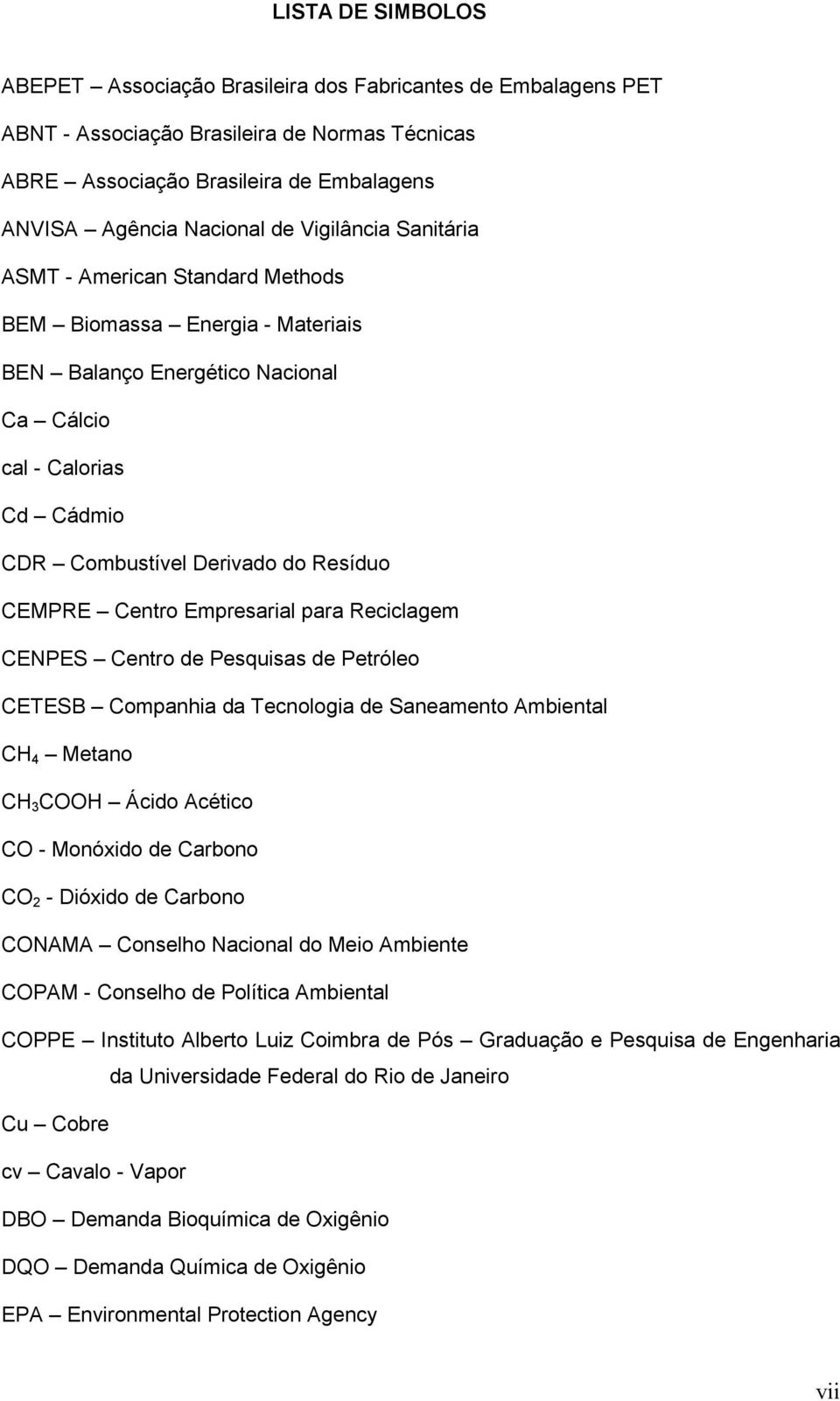 Centro Empresarial para Reciclagem CENPES Centro de Pesquisas de Petróleo CETESB Companhia da Tecnologia de Saneamento Ambiental CH 4 Metano CH 3 COOH Ácido Acético CO - Monóxido de Carbono CO 2 -