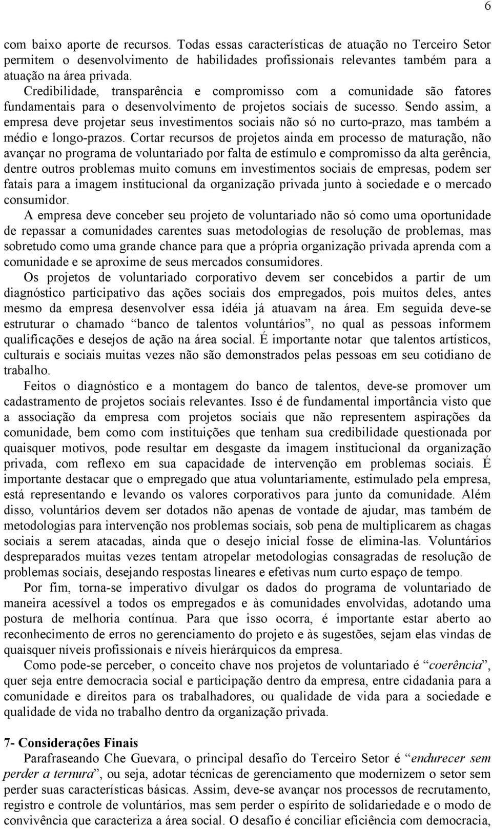 Sendo assim, a empresa deve projetar seus investimentos sociais não só no curto-prazo, mas também a médio e longo-prazos.