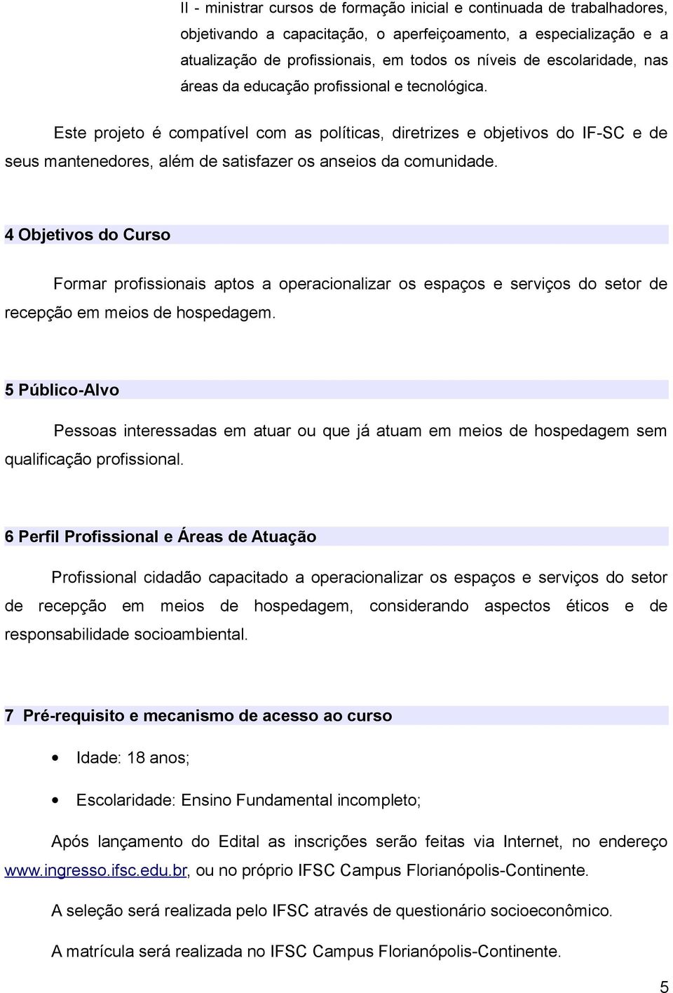 Este projeto é compatível com as políticas, diretrizes e objetivos do IF-SC e de seus mantenedores, além de satisfazer os anseios da comunidade.